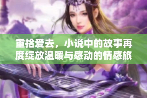 重拾爱去，小说中的故事再度绽放温暖与感动的情感旅程