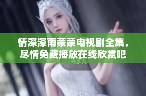 情深深雨蒙蒙电视剧全集，尽情免费播放在线欣赏吧