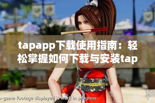 tapapp下载使用指南：轻松掌握如何下载与安装tap应用程序