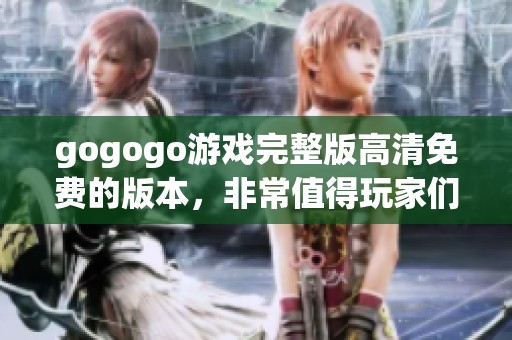 gogogo游戏完整版高清免费的版本，非常值得玩家们体验和尝试