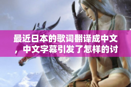 最近日本的歌词翻译成中文，中文字幕引发了怎样的讨论和反响呢