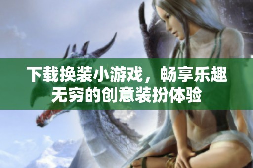 下载换装小游戏，畅享乐趣无穷的创意装扮体验