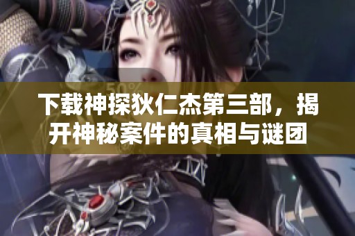 下载神探狄仁杰第三部，揭开神秘案件的真相与谜团