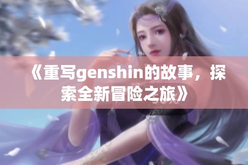 《重写genshin的故事，探索全新冒险之旅》