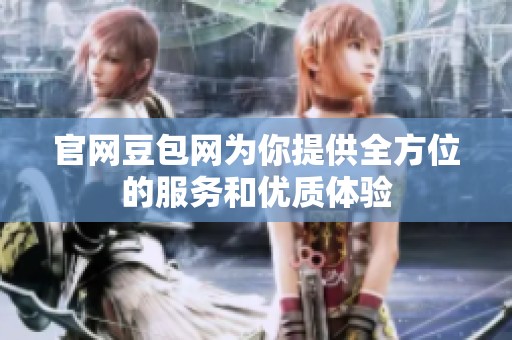 官网豆包网为你提供全方位的服务和优质体验