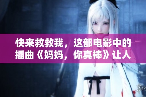 快来救救我，这部电影中的插曲《妈妈，你真棒》让人感动不已
