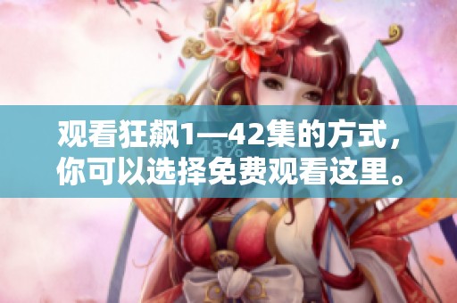 观看狂飙1—42集的方式，你可以选择免费观看这里。