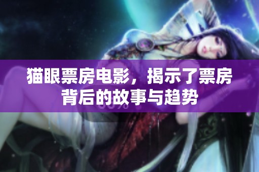 猫眼票房电影，揭示了票房背后的故事与趋势