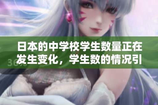 日本的中学校学生数量正在发生变化，学生数的情况引人关注