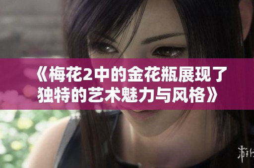 《梅花2中的金花瓶展现了独特的艺术魅力与风格》