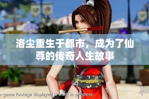洛尘重生于都市，成为了仙尊的传奇人生故事