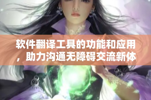 软件翻译工具的功能和应用，助力沟通无障碍交流新体验