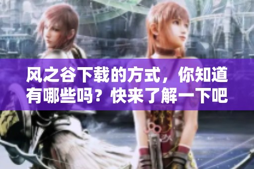 风之谷下载的方式，你知道有哪些吗？快来了解一下吧！