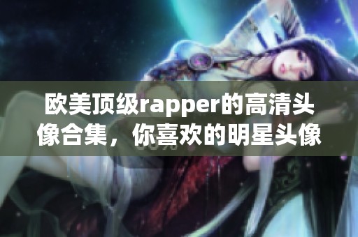 欧美顶级rapper的高清头像合集，你喜欢的明星头像都在这里！