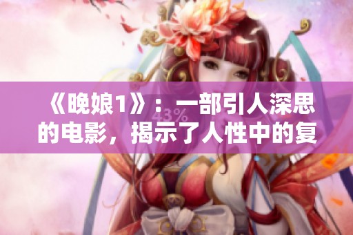《晚娘1》：一部引人深思的电影，揭示了人性中的复杂与深邃