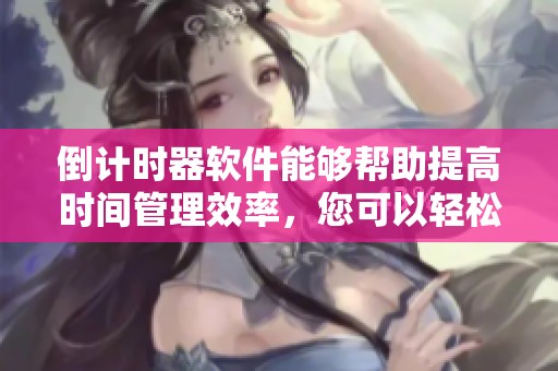 倒计时器软件能够帮助提高时间管理效率，您可以轻松设置和使用它。