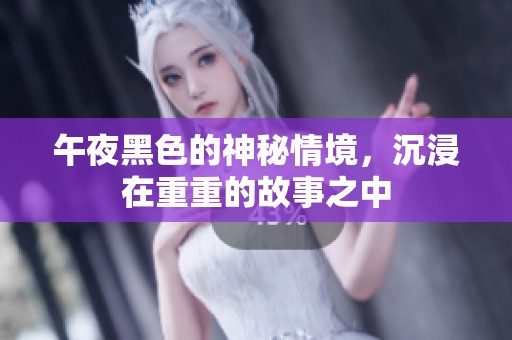 午夜黑色的神秘情境，沉浸在重重的故事之中