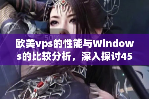 欧美vps的性能与Windows的比较分析，深入探讨45个关键因素