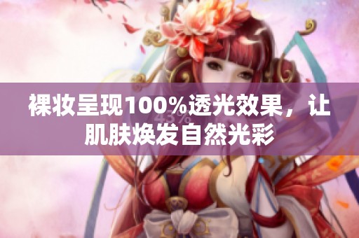 裸妆呈现100%透光效果，让肌肤焕发自然光彩