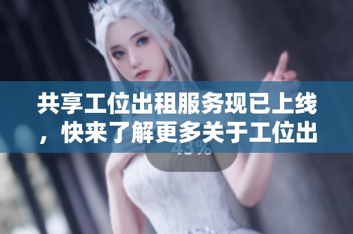 共享工位出租服务现已上线，快来了解更多关于工位出租的信息！