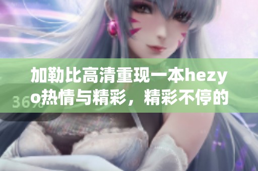 ***高清重现一本hezyo热情与精彩，精彩不停的原版故事等你来探索