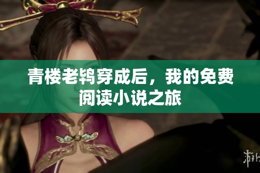 青楼老鸨穿成后，我的免费阅读小说之旅