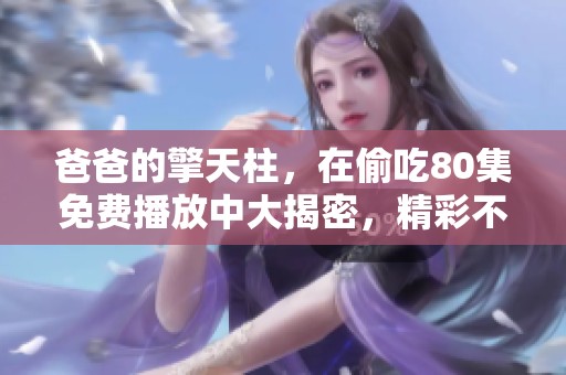爸爸的擎天柱，在偷吃80集免费播放中大揭密，精彩不容错过！