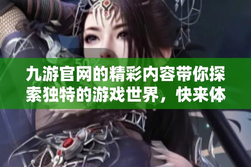 九游官网的精彩内容带你探索独特的游戏世界，快来体验吧！