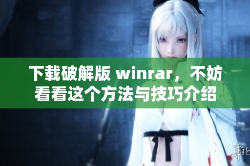 下载破解版 winrar，不妨看看这个方法与技巧介绍