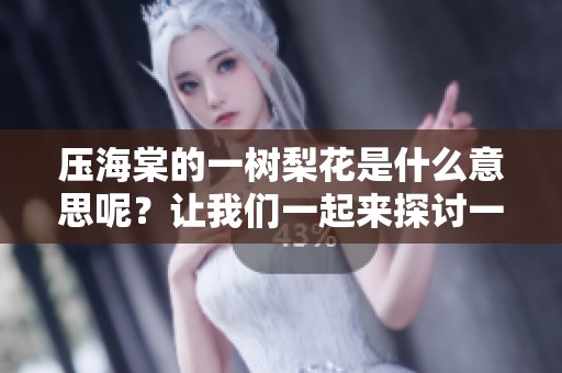 压海棠的一树梨花是什么意思呢？让我们一起来探讨一下这个问题。