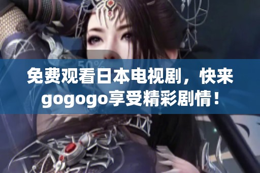 免费观看日本电视剧，快来gogogo享受精彩剧情！