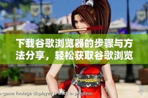 下载谷歌浏览器的步骤与方法分享，轻松获取谷歌浏览器使用体验