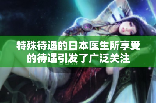 特殊待遇的日本医生所享受的待遇引发了广泛关注