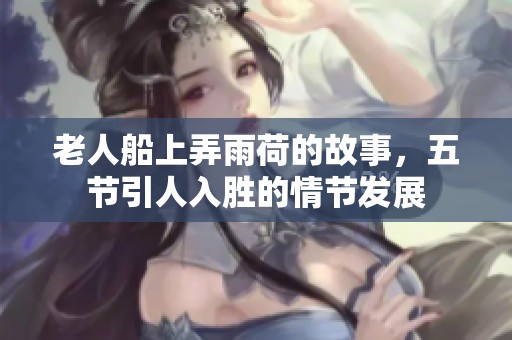 老人船上弄雨荷的故事，五节引人入胜的情节发展