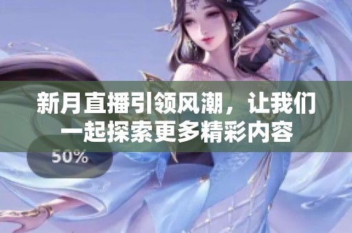 新月直播引领风潮，让我们一起探索更多精彩内容