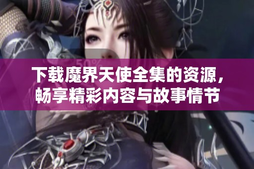 下载魔界天使全集的资源，畅享精彩内容与故事情节