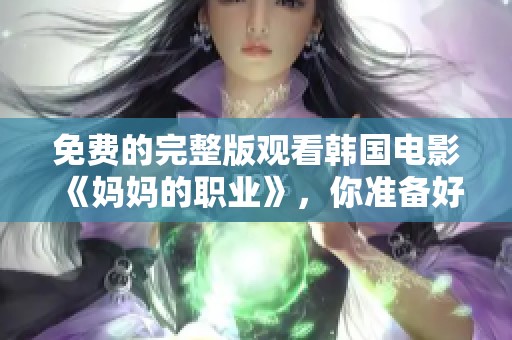免费的完整版观看韩国电影《妈妈的职业》，你准备好了吗？