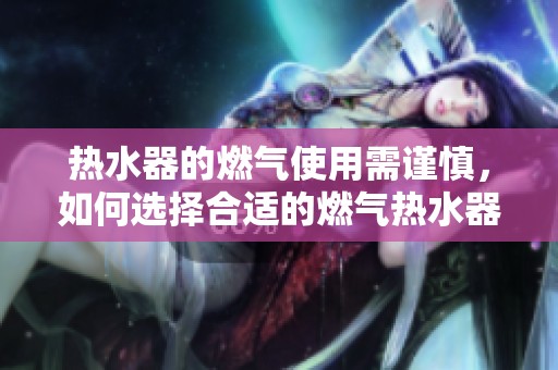 热水器的燃气使用需谨慎，如何选择合适的燃气热水器呢