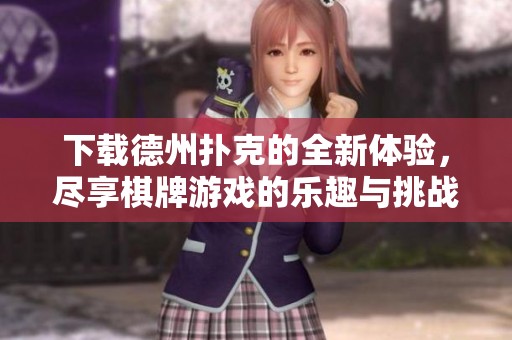 下载德州扑克的全新体验，尽享**游戏的乐趣与挑战