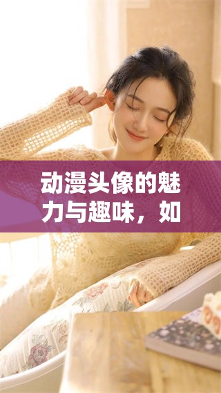 动漫头像的魅力与趣味，如何挑选最适合你的那一款呢