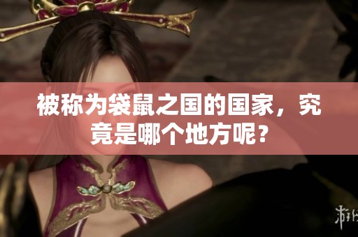 被称为袋鼠之国的国家，究竟是哪个地方呢？