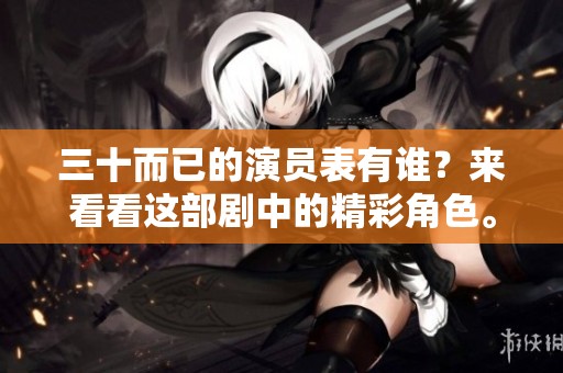 三十而已的演员表有谁？来看看这部剧中的精彩角色。