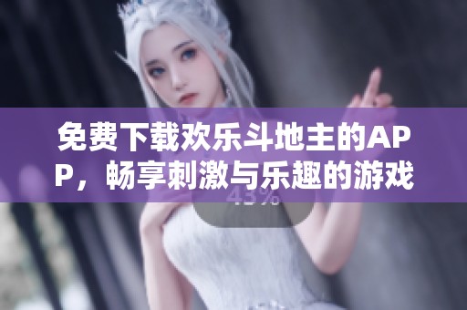 免费下载欢乐***的APP，畅享刺激与乐趣的游戏体验