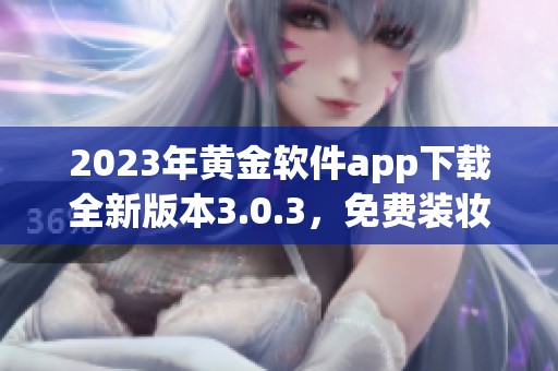 2023年黄金软件app下载全新版本3.0.3，免费装妆体验等你来试