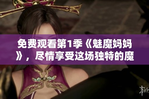 免费观看第1季《魅魔妈妈》，尽情享受这场独特的魔幻故事！