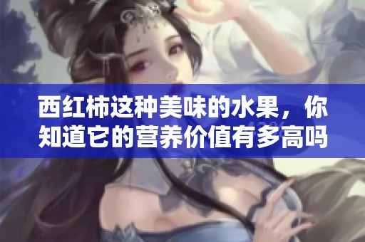 西红柿这种美味的水果，你知道它的营养价值有多高吗？