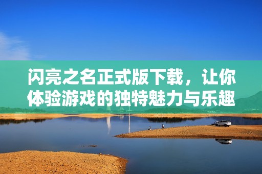 闪亮之名正式版下载，让你体验游戏的独特魅力与乐趣