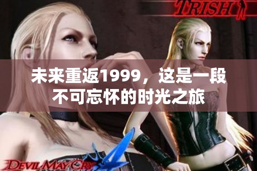 未来重返1999，这是一段不可忘怀的时光之旅