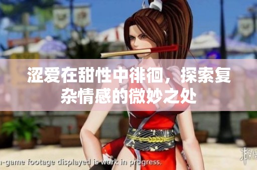 涩爱在甜性中徘徊，探索复杂情感的微妙之处