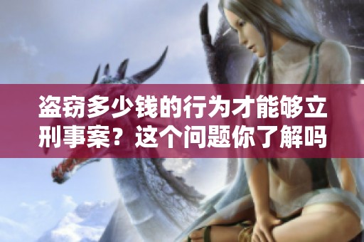 盗窃多少钱的行为才能够立刑事案？这个问题你了解吗？